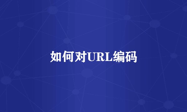 如何对URL编码