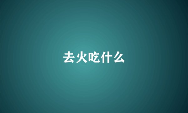 去火吃什么