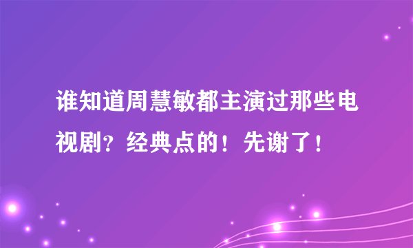 谁知道周慧敏都主演过那些电视剧？经典点的！先谢了！