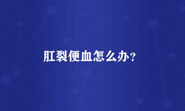 肛裂便血怎么办？