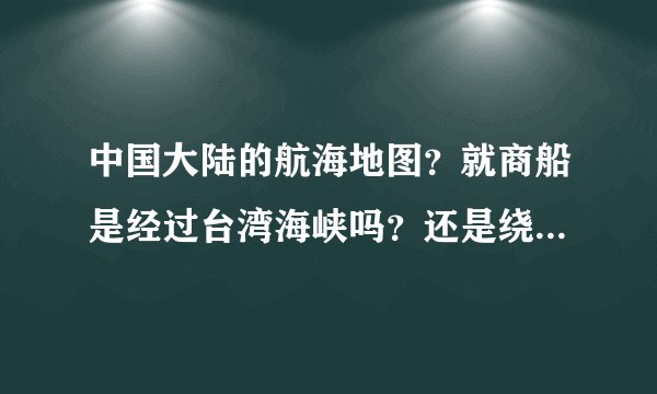 中国大陆的航海地图？就商船是经过台湾海峡吗？还是绕道外海？