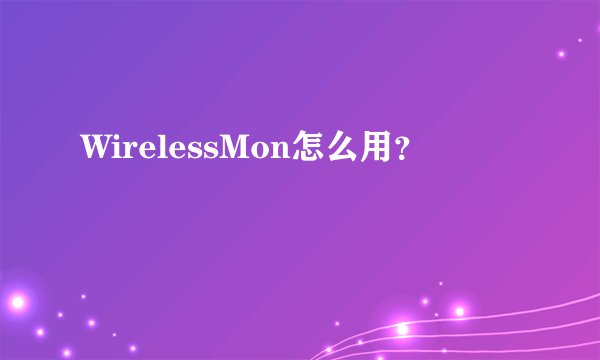 WirelessMon怎么用？