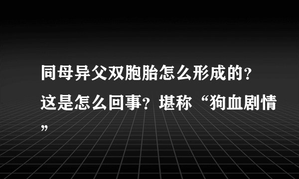 同母异父双胞胎怎么形成的？这是怎么回事？堪称“狗血剧情”