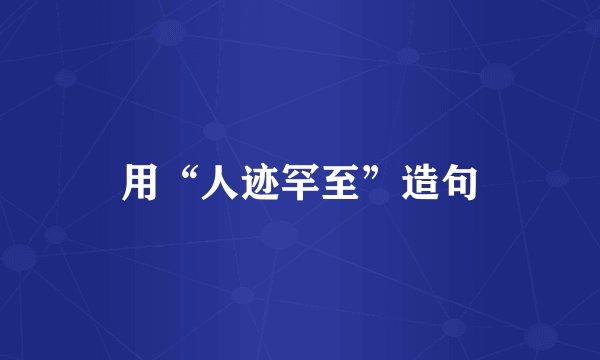 用“人迹罕至”造句