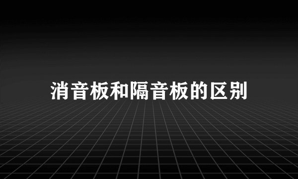 消音板和隔音板的区别