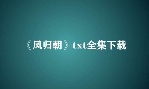 《凤归朝》txt全集下载