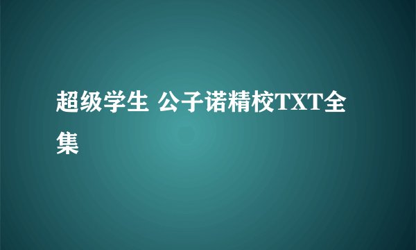 超级学生 公子诺精校TXT全集