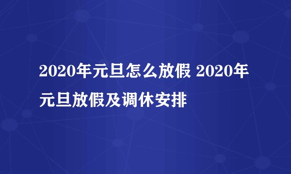 2020年元旦怎么放假 2020年元旦放假及调休安排