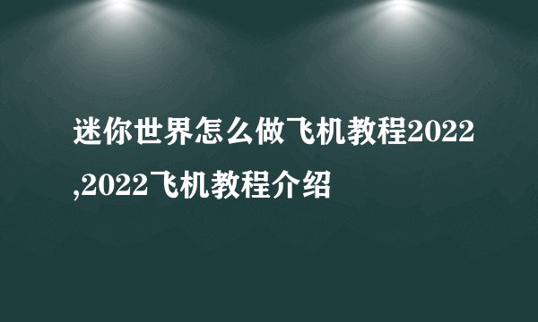迷你世界怎么做飞机教程2022,2022飞机教程介绍