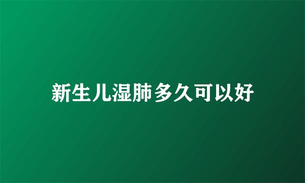 新生儿湿肺多久可以好