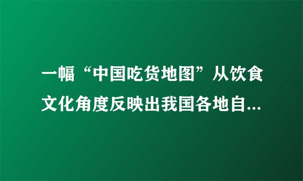 一幅“中国吃货地图”从饮食文化角度反映出我国各地自然环境和农业分布的特点。读图，回答2～3题。