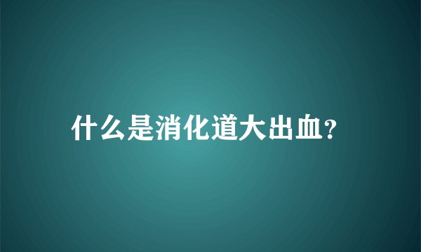 什么是消化道大出血？