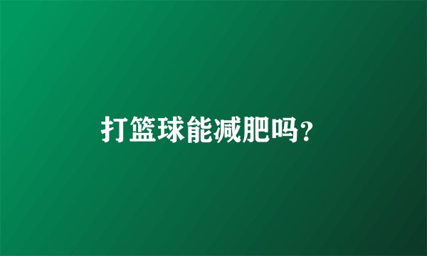 打篮球能减肥吗？