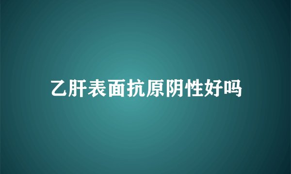 乙肝表面抗原阴性好吗