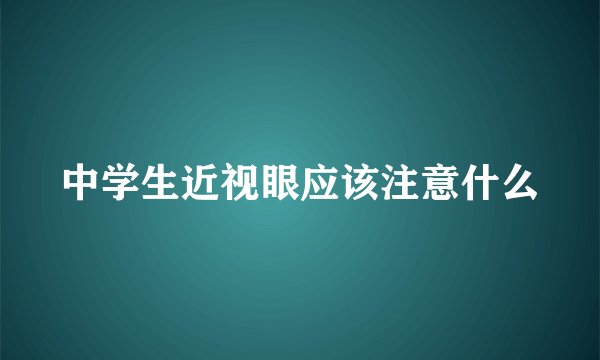 中学生近视眼应该注意什么