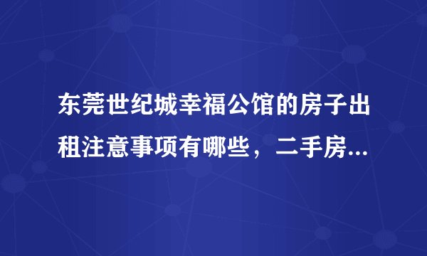 东莞世纪城幸福公馆的房子出租注意事项有哪些，二手房交易流程？