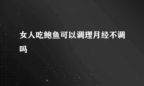 女人吃鲍鱼可以调理月经不调吗