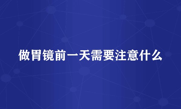 做胃镜前一天需要注意什么