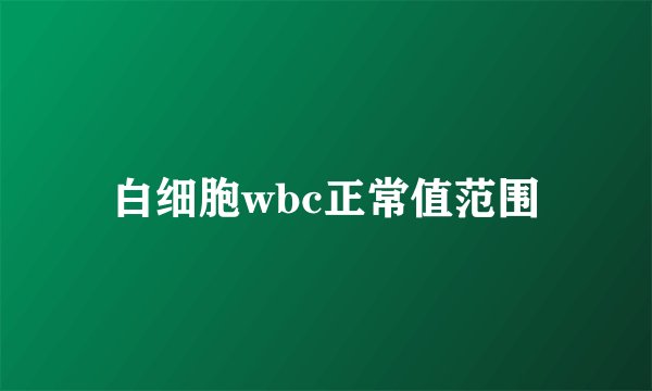 白细胞wbc正常值范围