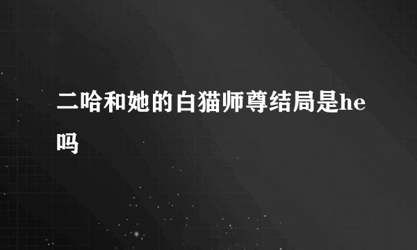 二哈和她的白猫师尊结局是he吗