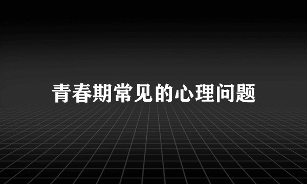 青春期常见的心理问题