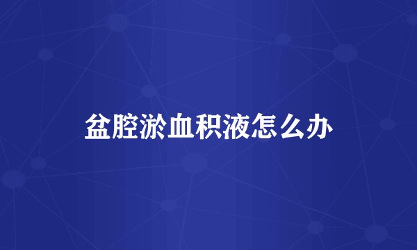盆腔淤血积液怎么办
