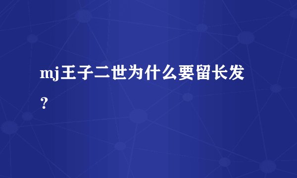 mj王子二世为什么要留长发？