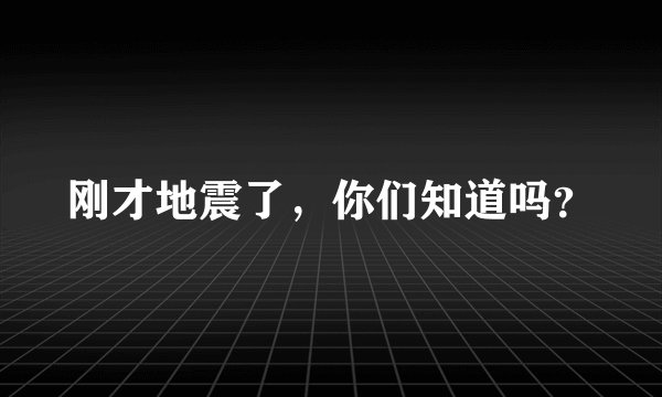 刚才地震了，你们知道吗？