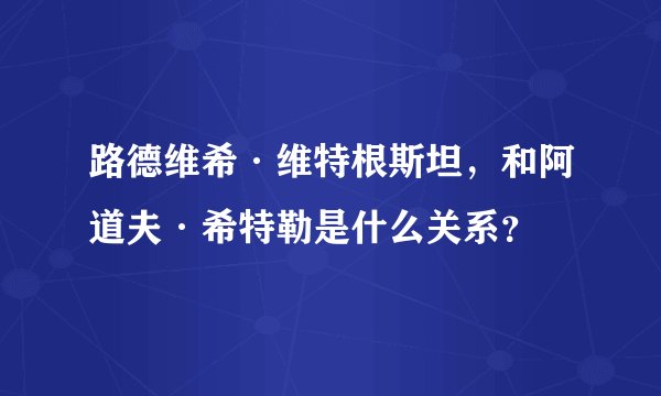 路德维希·维特根斯坦，和阿道夫·希特勒是什么关系？