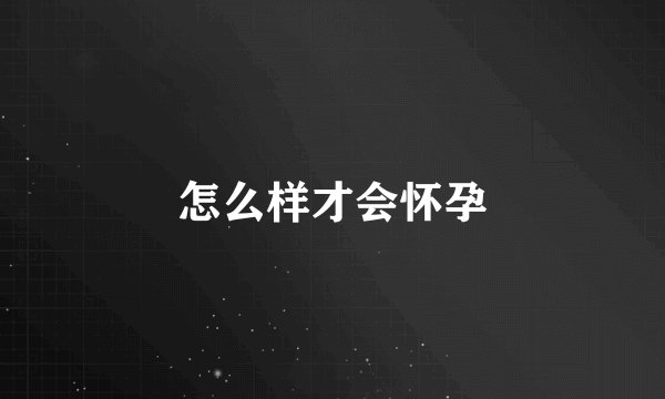 怎么样才会怀孕