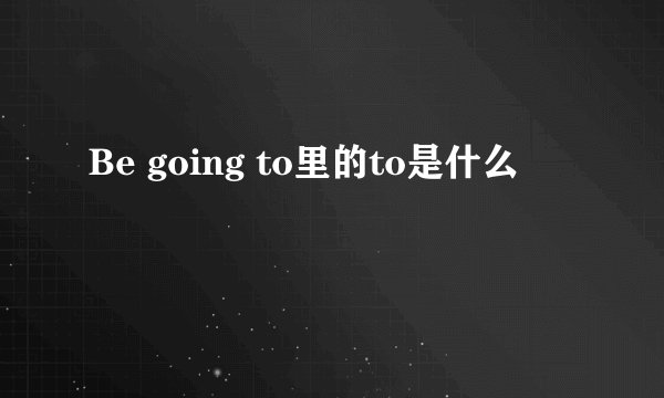 Be going to里的to是什么