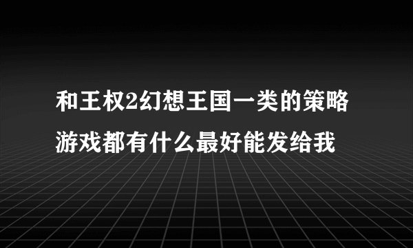 和王权2幻想王国一类的策略游戏都有什么最好能发给我
