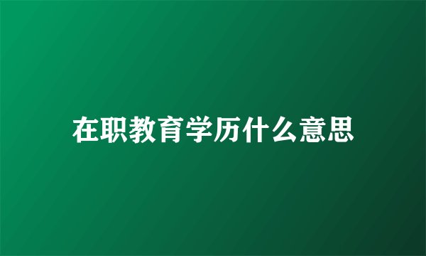 在职教育学历什么意思