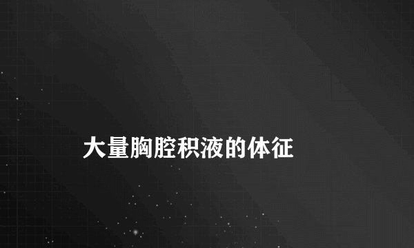 
    大量胸腔积液的体征
  