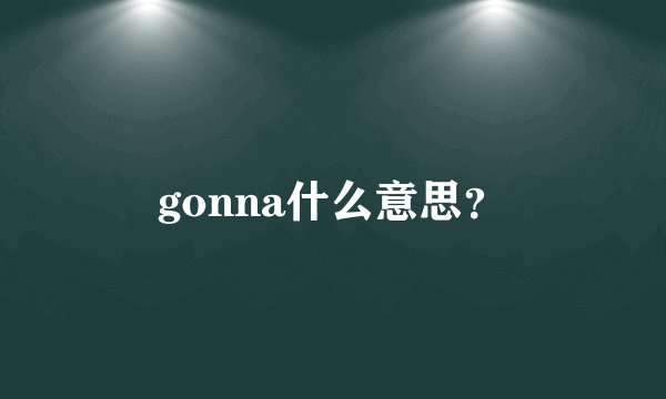 gonna什么意思？