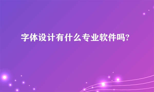 字体设计有什么专业软件吗?