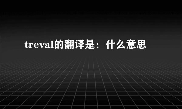 treval的翻译是：什么意思