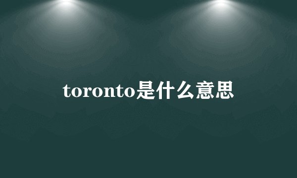 toronto是什么意思