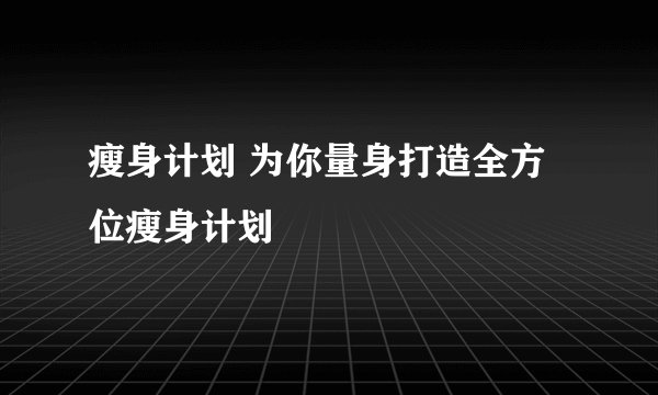 瘦身计划 为你量身打造全方位瘦身计划