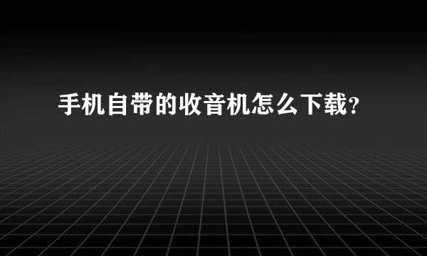 手机自带的收音机怎么下载？