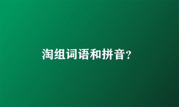 淘组词语和拼音？