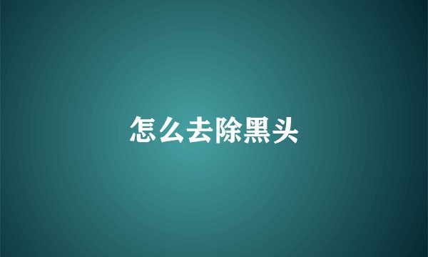 怎么去除黑头
