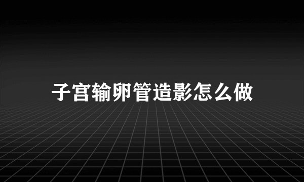 子宫输卵管造影怎么做