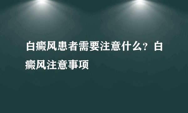 白癜风患者需要注意什么？白癜风注意事项