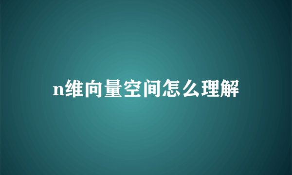 n维向量空间怎么理解