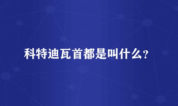 科特迪瓦首都是叫什么？