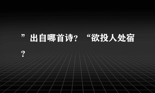 ”出自哪首诗？“欲投人处宿？