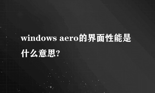 windows aero的界面性能是什么意思?