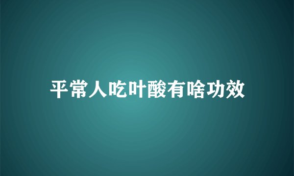 平常人吃叶酸有啥功效