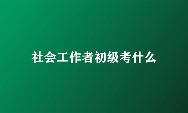 社会工作者初级考什么